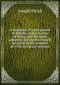 A narrative of what passed at Killalla, in the county of Mayo, and the parts adjacent, during the French invasion in the summer of 1798. By an eye-witness.