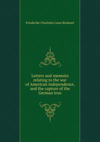 Letters and memoirs relating to the war of American independence, and the capture of the German troo