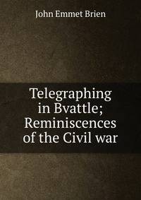 Telegraphing in Bvattle; Reminiscences of the Civil war
