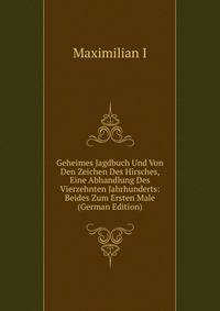 Geheimes Jagdbuch Und Von Den Zeichen Des Hirsches, Eine Abhandlung Des Vierzehnten Jahrhunderts: Beides Zum Ersten Male (German Edition)