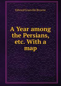 A Year among the Persians, etc. With a map.