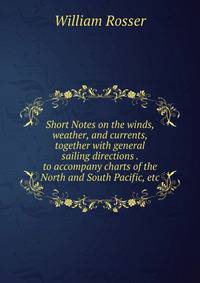 Short Notes on the winds, weather, and currents, together with general sailing directions . to accompany charts of the North and South Pacific, etc.