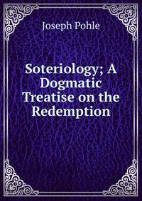 Soteriology; A Dogmatic Treatise on the Redemption