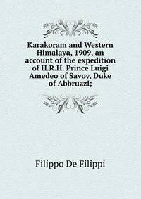Karakoram and Western Himalaya, 1909, an account of the expedition of H.R.H. Prince Luigi Amedeo of Savoy, Duke of Abbruzzi;