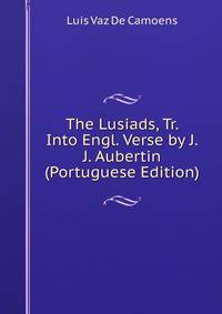 The Lusiads, Tr. Into Engl. Verse by J.J. Aubertin (Portuguese Edition)