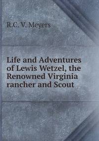 Life and Adventures of Lewis Wetzel, the Renowned Virginia rancher and Scout