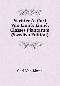 Skrifter Af Carl Von Linne: Linne. Classes Plantarum (Swedish Edition)
