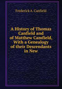 A History of Thomas Canfield and of Matthew Camfield, With a Genealogy of their Descendants in New