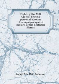 Fighting the Mill Creeks; being a personal account of campaigns against Indians of the northern Sierras