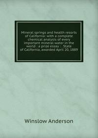 Mineral springs and health resorts of California: with a complete chemical analysis of every important mineral water in the world : a prize essay : . State of California, awarded April 20, 1889