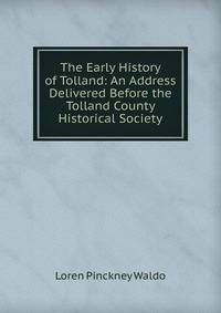 The Early History of Tolland: An Address Delivered Before the Tolland County Historical Society