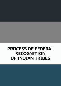 PROCESS OF FEDERAL RECOGNITION OF INDIAN TRIBES