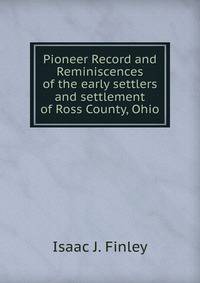 Pioneer Record and Reminiscences of the early settlers and settlement of Ross County, Ohio.