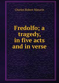 Fredolfo; a tragedy, in five acts and in verse.