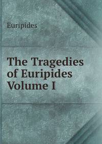 The Tragedies of Euripides Volume I