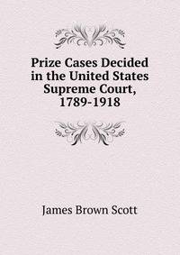 Prize Cases Decided in the United States Supreme Court, 1789-1918