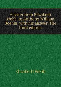 A letter from Elizabeth Webb, to Anthony William Boehm, with his answer. The third edition.