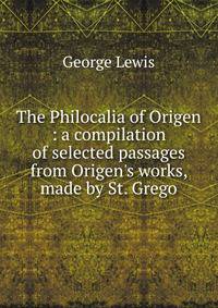 The Philocalia of Origen : a compilation of selected passages from Origen's works, made by St. Grego