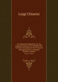 Le Talmud De Babylone Tr. En Langue Franaise Et Complt Par Celui De Jrusalem Et Par D`autres Monumens De L`antiquit. Premier volume