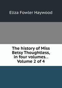 The history of Miss Betsy Thoughtless, in four volumes. . Volume 2 of 4