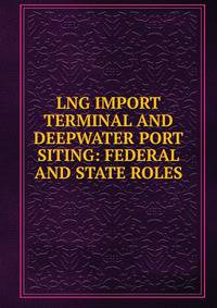 LNG IMPORT TERMINAL AND DEEPWATER PORT SITING: FEDERAL AND STATE ROLES