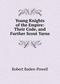 Young Knights of the Empire: Their Code, and Further Scout Yarns