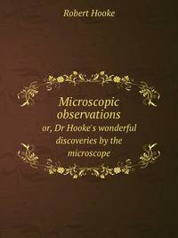 Microscopic observations. or, Dr Hooke`s wonderful discoveries by the microscope