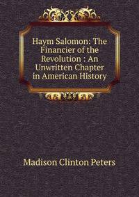 Haym Salomon: The Financier of the Revolution : An Unwritten Chapter in American History