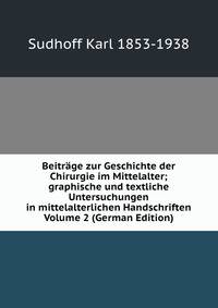 Beitrage zur Geschichte der Chirurgie im Mittelalter; graphische und textliche Untersuchungen in mittelalterlichen Handschriften Volume 2 (German Edition)
