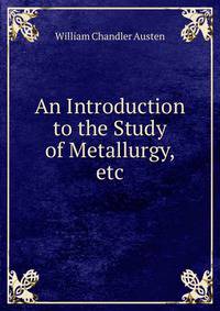 An Introduction to the Study of Metallurgy, etc.