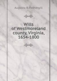 Wills of Westmoreland county, Virginia, 1654-1800.