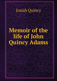 Memoir of the life of John Quincy Adams.