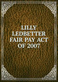 LILLY LEDBETTER FAIR PAY ACT OF 2007