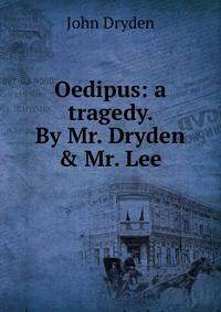 Oedipus: a tragedy. By Mr. Dryden &amp; Mr. Lee.