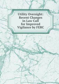 Utility Oversight: Recent Changes in Law Call for Improved Vigilance by FERC