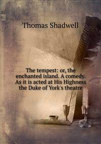 The tempest: or, the enchanted island. A comedy. As it is acted at His Highness the Duke of York's theatre.