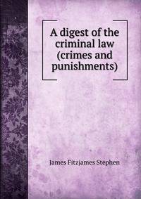 A digest of the criminal law (crimes and punishments).
