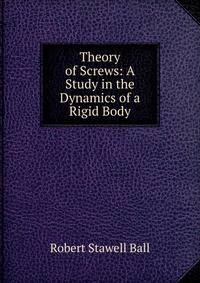 Theory of Screws: A Study in the Dynamics of a Rigid Body