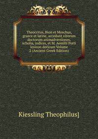 Theocritus, Bion et Moschus, graece et latine, accedunt virorum doctorum animadversiones, scholia, indices, et M. Aemilii Porti lexicon doricum Volume 2 (Ancient Greek Edition)