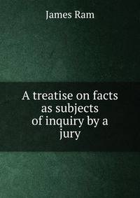 A treatise on facts as subjects of inquiry by a jury.