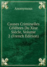 Causes Criminelles Celebres Du Xixe Siecle, Volume 2 (French Edition)