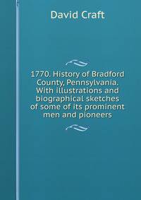 1770. History of Bradford County, Pennsylvania. With illustrations and biographical sketches of some of its prominent men and pioneers.