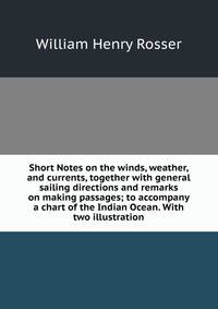 Short Notes on the winds, weather, and currents, together with general sailing directions and remarks on making passages; to accompany a chart of the Indian Ocean. With two illustration.