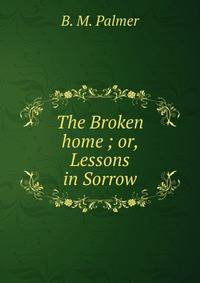 The Broken home ; or, Lessons in Sorrow