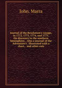 Journal of the Resolution's voyage, in 1772, 1773, 1774, and 1775. On discovery to the southern hemisphere, . Also a journal of the Adventure's . Illustrated with a chart, . and other cuts.