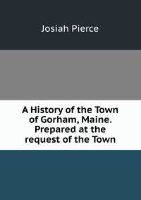 A History of the Town of Gorham, Maine. Prepared at the request of the Town.