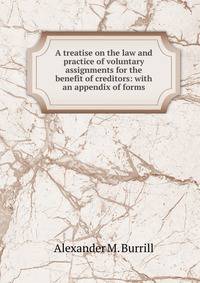 A treatise on the law and practice of voluntary assignments for the benefit of creditors: with an appendix of forms.