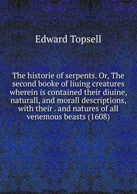 The historie of serpents. Or, The second booke of liuing creatures wherein is contained their diuine, naturall, and morall descriptions, with their . and natures of all venemous beasts (1608)