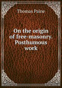 On the origin of free-masonry. Posthumous work
