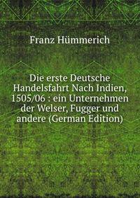 Die erste Deutsche Handelsfahrt Nach Indien, 1505/06 : ein Unternehmen der Welser, Fugger und andere (German Edition)
